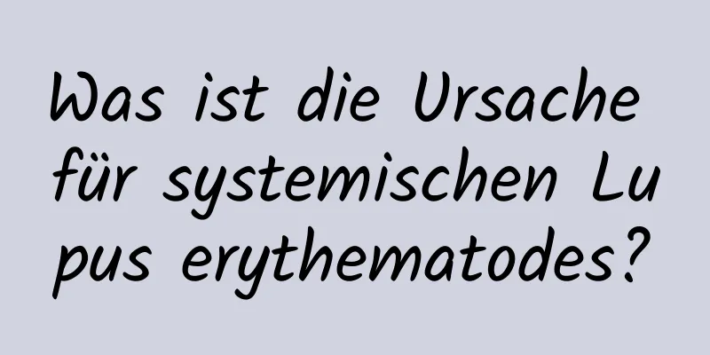 Was ist die Ursache für systemischen Lupus erythematodes?