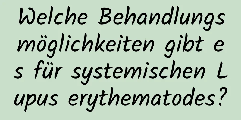 Welche Behandlungsmöglichkeiten gibt es für systemischen Lupus erythematodes?