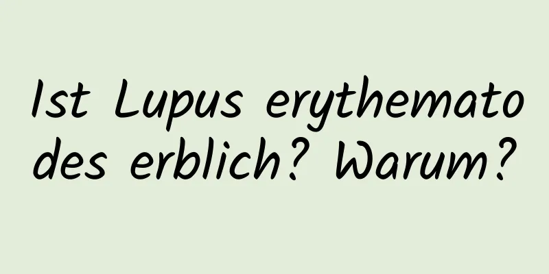 Ist Lupus erythematodes erblich? Warum?