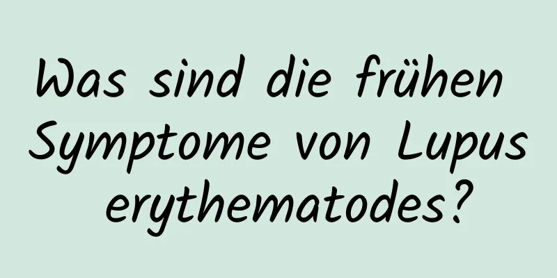 Was sind die frühen Symptome von Lupus erythematodes?