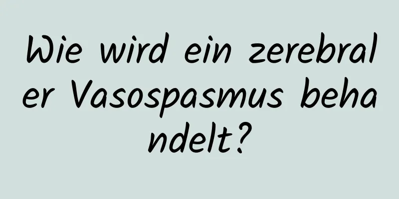 Wie wird ein zerebraler Vasospasmus behandelt?