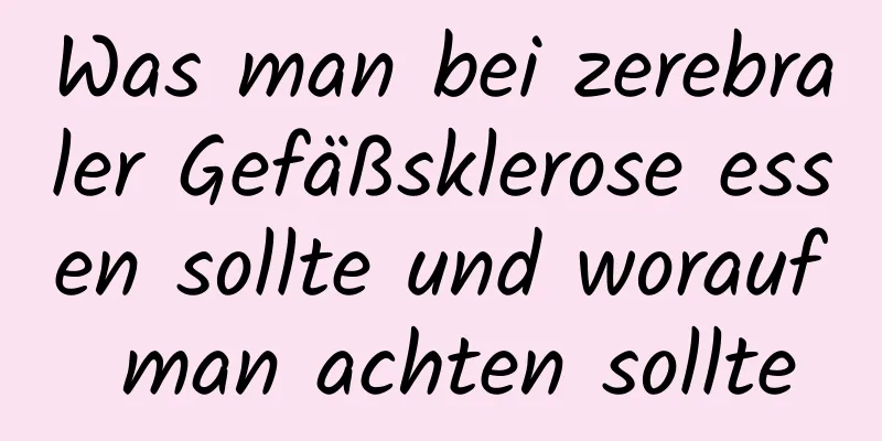 Was man bei zerebraler Gefäßsklerose essen sollte und worauf man achten sollte