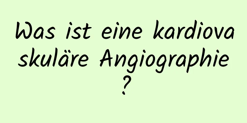 Was ist eine kardiovaskuläre Angiographie?