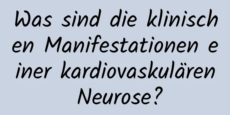 Was sind die klinischen Manifestationen einer kardiovaskulären Neurose?