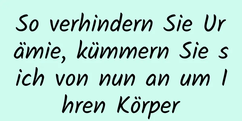 So verhindern Sie Urämie, kümmern Sie sich von nun an um Ihren Körper