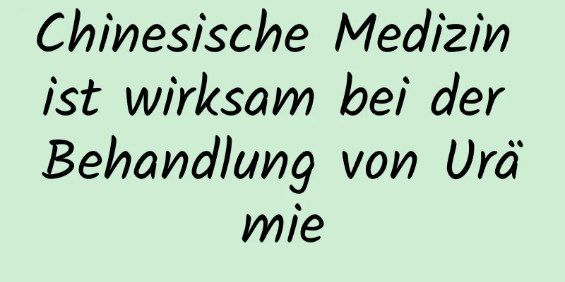 Chinesische Medizin ist wirksam bei der Behandlung von Urämie