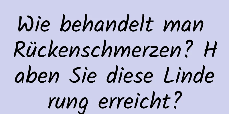 Wie behandelt man Rückenschmerzen? Haben Sie diese Linderung erreicht?