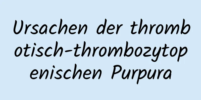 Ursachen der thrombotisch-thrombozytopenischen Purpura
