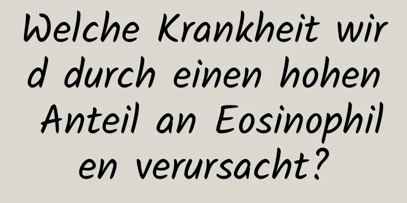 Welche Krankheit wird durch einen hohen Anteil an Eosinophilen verursacht?