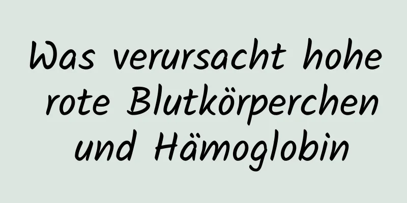 Was verursacht hohe rote Blutkörperchen und Hämoglobin