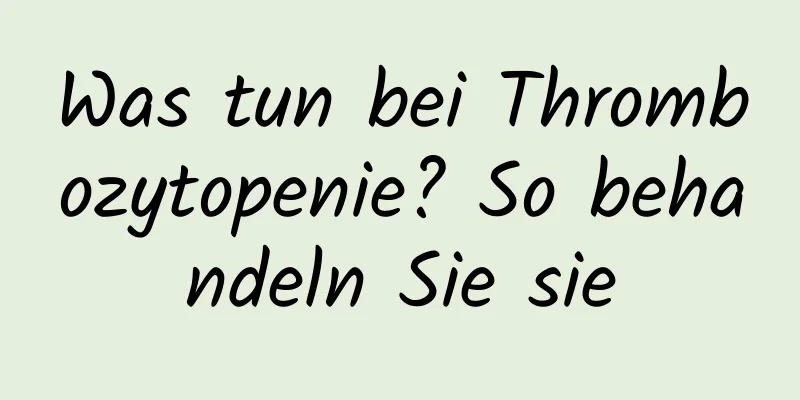 Was tun bei Thrombozytopenie? So behandeln Sie sie