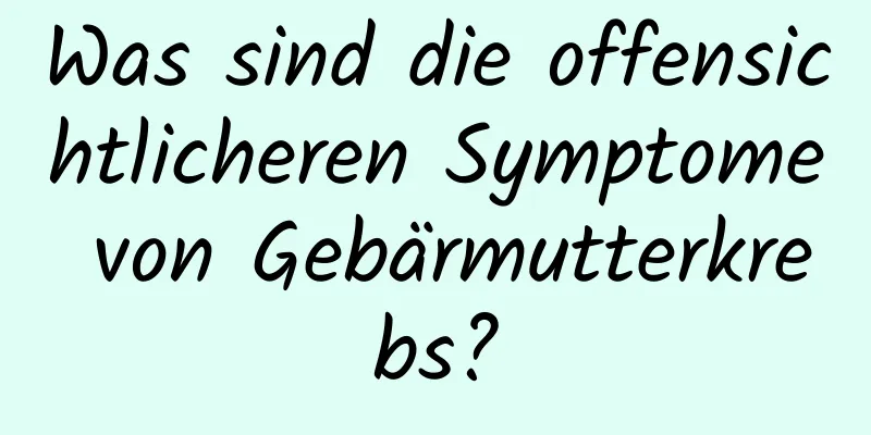 Was sind die offensichtlicheren Symptome von Gebärmutterkrebs?