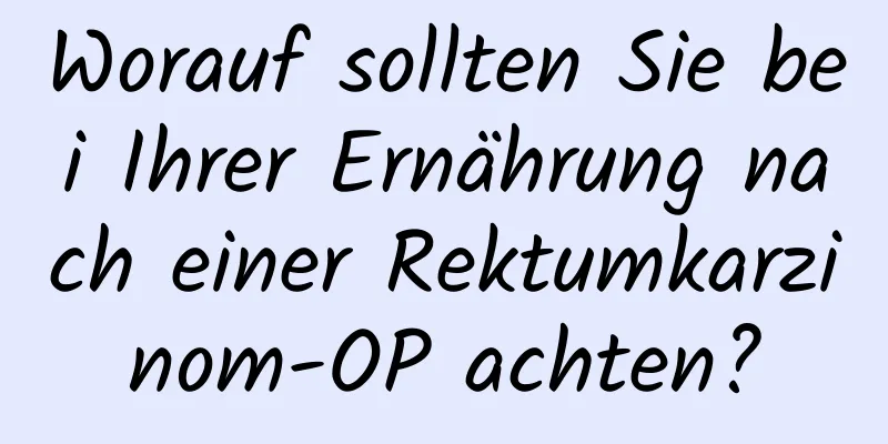 Worauf sollten Sie bei Ihrer Ernährung nach einer Rektumkarzinom-OP achten?