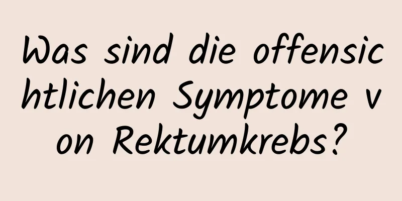Was sind die offensichtlichen Symptome von Rektumkrebs?