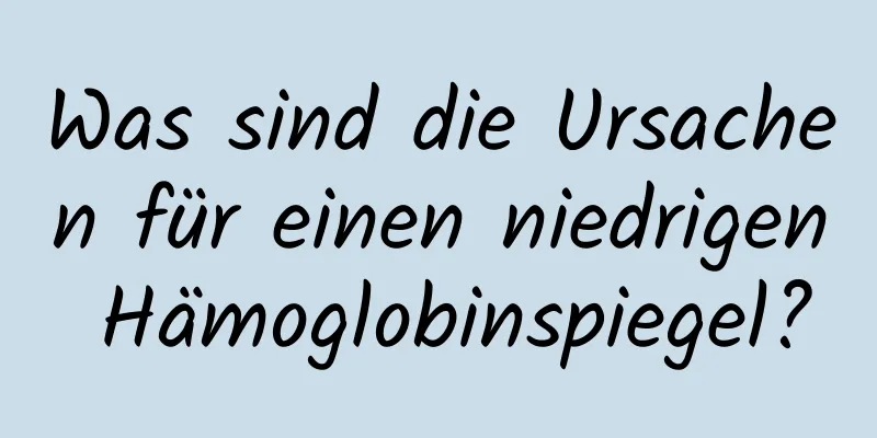 Was sind die Ursachen für einen niedrigen Hämoglobinspiegel?