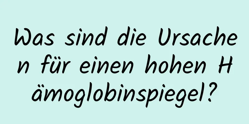 Was sind die Ursachen für einen hohen Hämoglobinspiegel?
