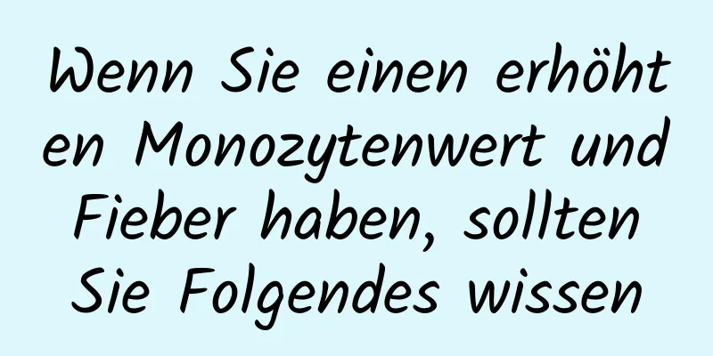 Wenn Sie einen erhöhten Monozytenwert und Fieber haben, sollten Sie Folgendes wissen