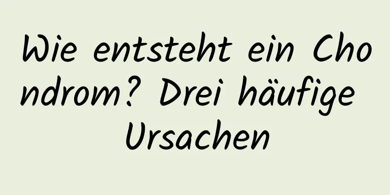 Wie entsteht ein Chondrom? Drei häufige Ursachen