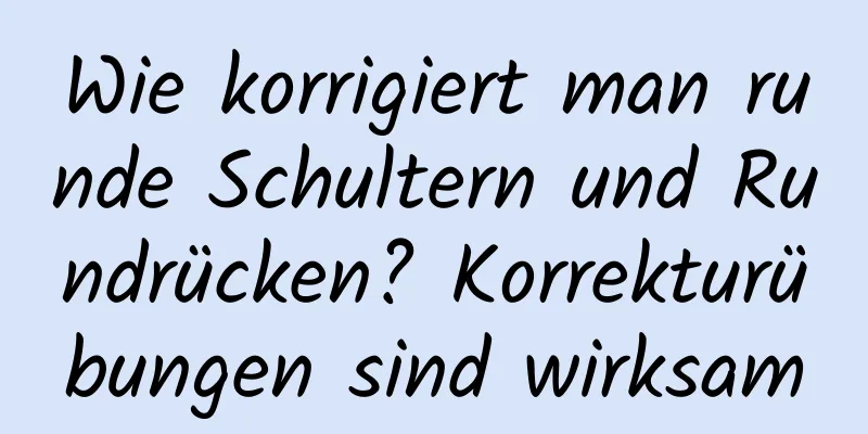 Wie korrigiert man runde Schultern und Rundrücken? Korrekturübungen sind wirksam