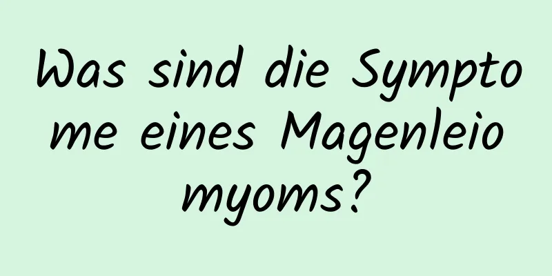 Was sind die Symptome eines Magenleiomyoms?