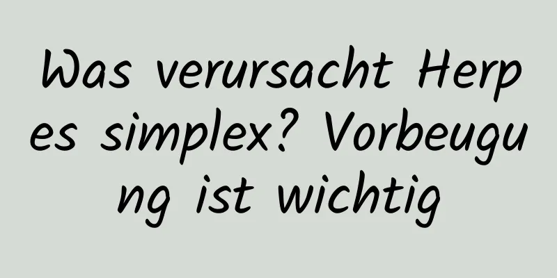Was verursacht Herpes simplex? Vorbeugung ist wichtig