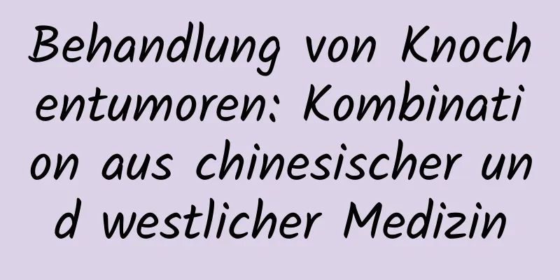Behandlung von Knochentumoren: Kombination aus chinesischer und westlicher Medizin