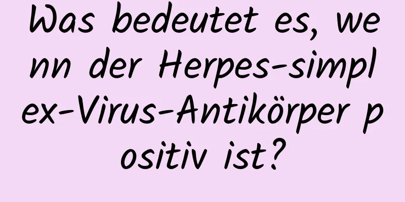 Was bedeutet es, wenn der Herpes-simplex-Virus-Antikörper positiv ist?