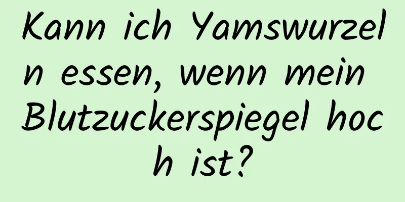 Kann ich Yamswurzeln essen, wenn mein Blutzuckerspiegel hoch ist?