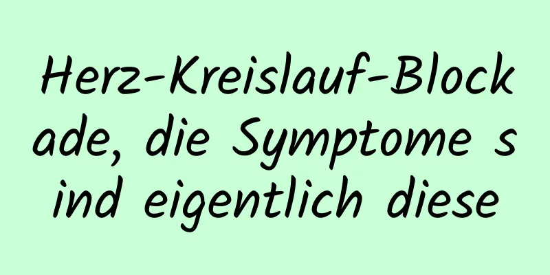 Herz-Kreislauf-Blockade, die Symptome sind eigentlich diese