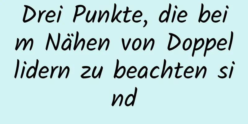 Drei Punkte, die beim Nähen von Doppellidern zu beachten sind