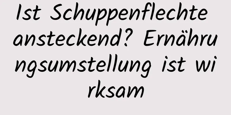 Ist Schuppenflechte ansteckend? Ernährungsumstellung ist wirksam