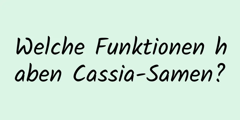 Welche Funktionen haben Cassia-Samen?