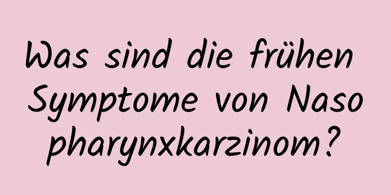 Was sind die frühen Symptome von Nasopharynxkarzinom?