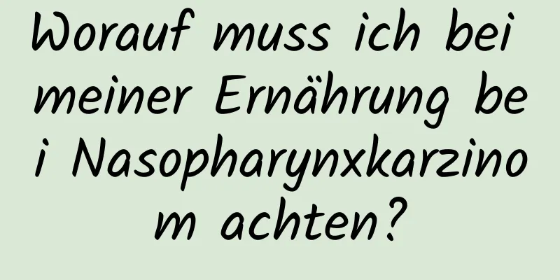 Worauf muss ich bei meiner Ernährung bei Nasopharynxkarzinom achten?