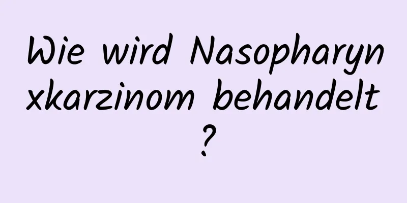 Wie wird Nasopharynxkarzinom behandelt?