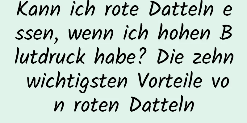 Kann ich rote Datteln essen, wenn ich hohen Blutdruck habe? Die zehn wichtigsten Vorteile von roten Datteln