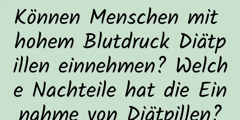 Können Menschen mit hohem Blutdruck Diätpillen einnehmen? Welche Nachteile hat die Einnahme von Diätpillen?