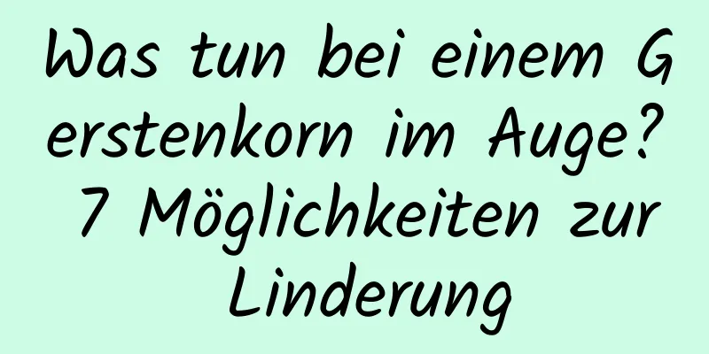 Was tun bei einem Gerstenkorn im Auge? 7 Möglichkeiten zur Linderung