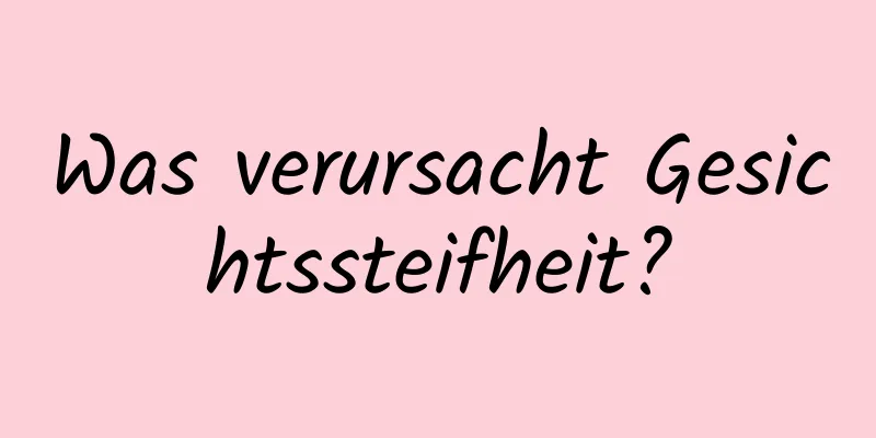 Was verursacht Gesichtssteifheit?