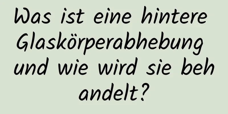 Was ist eine hintere Glaskörperabhebung und wie wird sie behandelt?