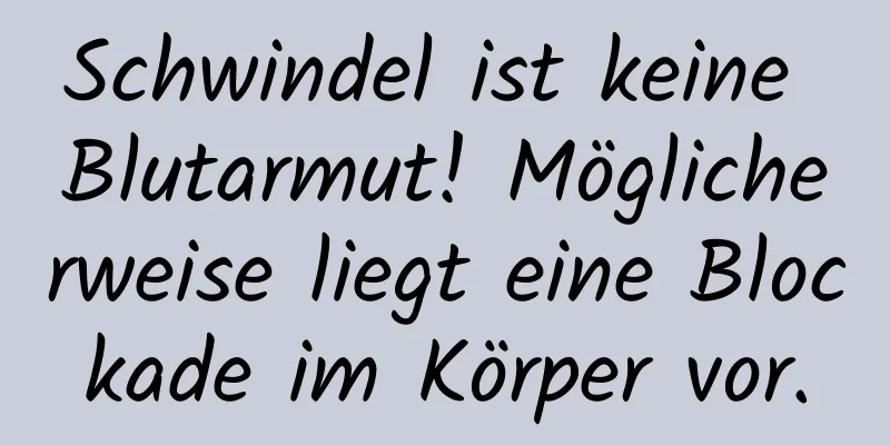 Schwindel ist keine Blutarmut! Möglicherweise liegt eine Blockade im Körper vor.