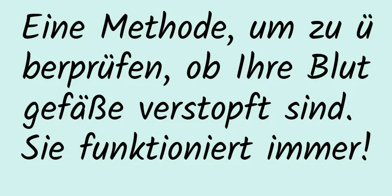 Eine Methode, um zu überprüfen, ob Ihre Blutgefäße verstopft sind. Sie funktioniert immer!