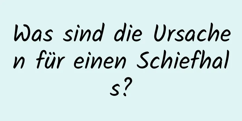 Was sind die Ursachen für einen Schiefhals?