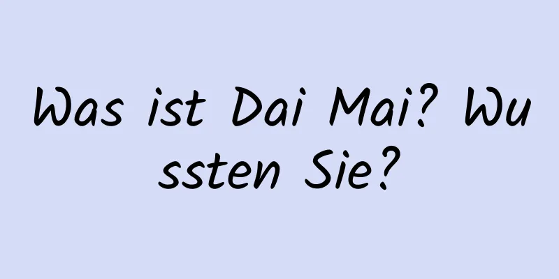 Was ist Dai Mai? Wussten Sie?