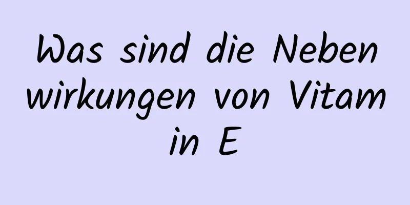 Was sind die Nebenwirkungen von Vitamin E
