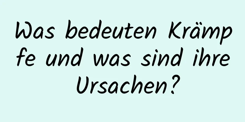 Was bedeuten Krämpfe und was sind ihre Ursachen?