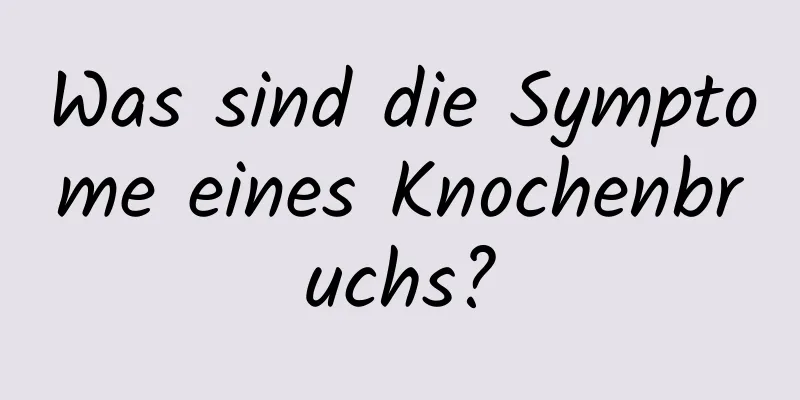 Was sind die Symptome eines Knochenbruchs?