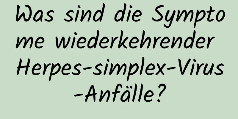 Was sind die Symptome wiederkehrender Herpes-simplex-Virus-Anfälle?