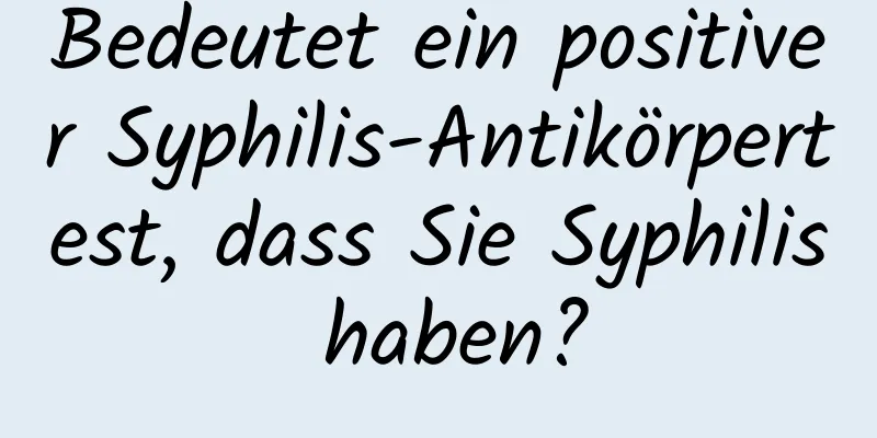 Bedeutet ein positiver Syphilis-Antikörpertest, dass Sie Syphilis haben?