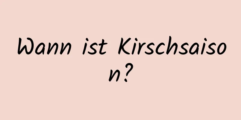 Wann ist Kirschsaison?